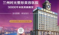 兰州时光整形医院怎么样 是正规医院吗 width=